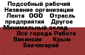 Подсобный рабочий › Название организации ­ Лента, ООО › Отрасль предприятия ­ Другое › Минимальный оклад ­ 22 500 - Все города Работа » Вакансии   . Крым,Бахчисарай